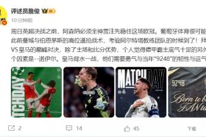 詹俊:枪手必须先稳住欧冠,皇马背水一战需“9248”的韧性和运气